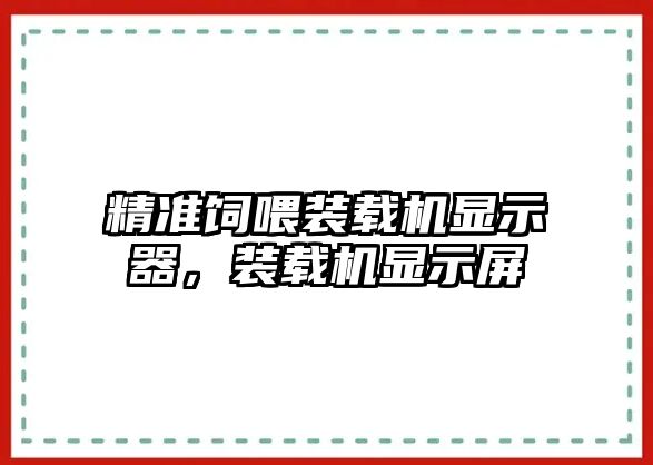 精準(zhǔn)飼喂裝載機(jī)顯示器，裝載機(jī)顯示屏