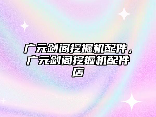 廣元?jiǎng)﹂w挖掘機(jī)配件，廣元?jiǎng)﹂w挖掘機(jī)配件店