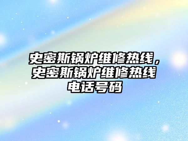 史密斯鍋爐維修熱線，史密斯鍋爐維修熱線電話號(hào)碼