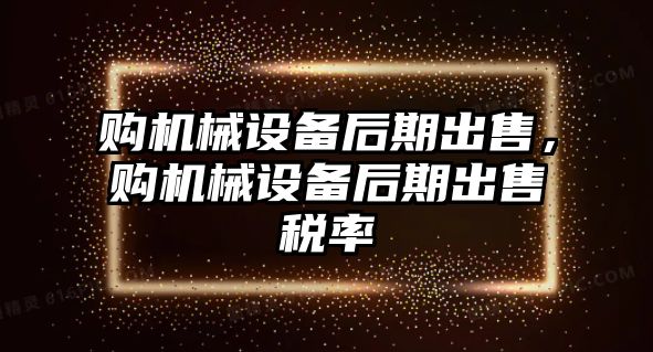 購機(jī)械設(shè)備后期出售，購機(jī)械設(shè)備后期出售稅率