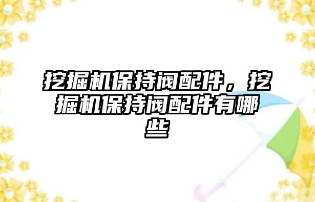 挖掘機保持閥配件，挖掘機保持閥配件有哪些