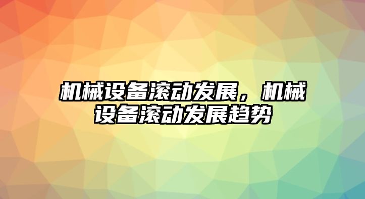 機械設備滾動發(fā)展，機械設備滾動發(fā)展趨勢