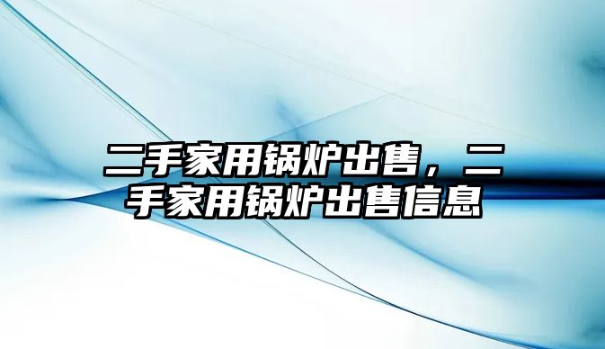 二手家用鍋爐出售，二手家用鍋爐出售信息