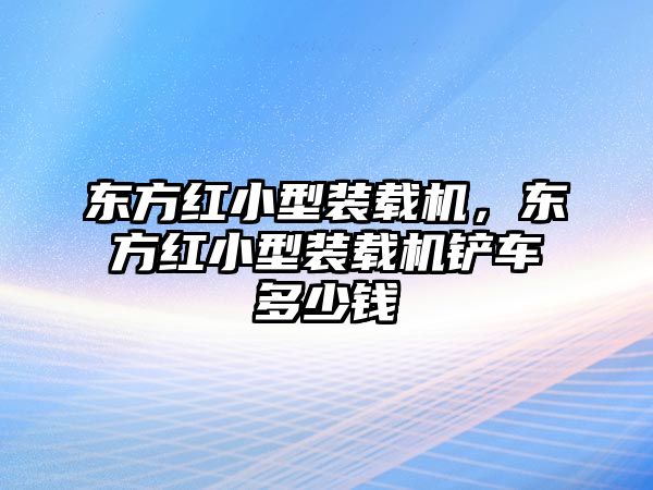 東方紅小型裝載機(jī)，東方紅小型裝載機(jī)鏟車多少錢