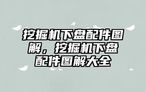 挖掘機(jī)下盤配件圖解，挖掘機(jī)下盤配件圖解大全