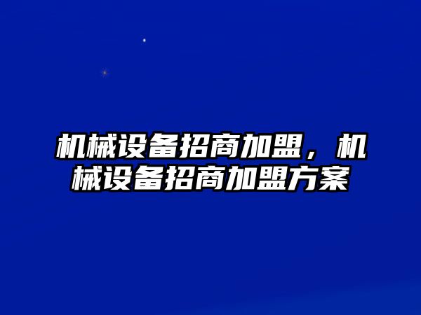 機械設(shè)備招商加盟，機械設(shè)備招商加盟方案