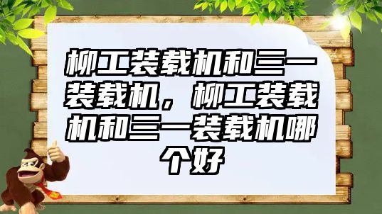 柳工裝載機(jī)和三一裝載機(jī)，柳工裝載機(jī)和三一裝載機(jī)哪個(gè)好