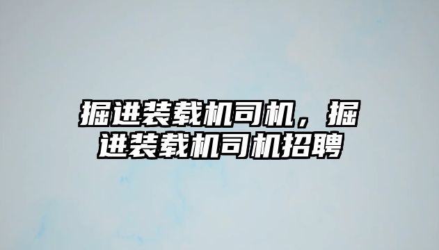 掘進裝載機司機，掘進裝載機司機招聘