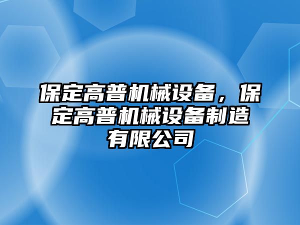 保定高普機(jī)械設(shè)備，保定高普機(jī)械設(shè)備制造有限公司