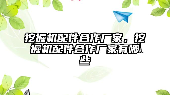 挖掘機配件合作廠家，挖掘機配件合作廠家有哪些