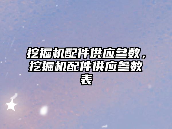 挖掘機配件供應參數(shù)，挖掘機配件供應參數(shù)表