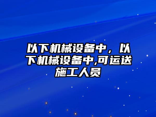 以下機械設備中，以下機械設備中,可運送施工人員