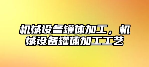 機(jī)械設(shè)備罐體加工，機(jī)械設(shè)備罐體加工工藝