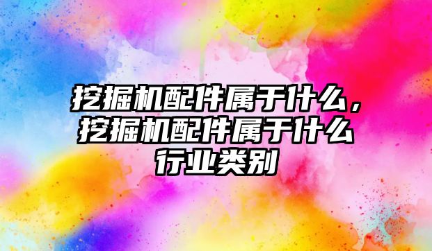 挖掘機配件屬于什么，挖掘機配件屬于什么行業(yè)類別