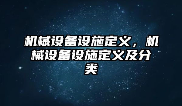 機械設(shè)備設(shè)施定義，機械設(shè)備設(shè)施定義及分類