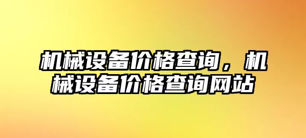 機械設(shè)備價格查詢，機械設(shè)備價格查詢網(wǎng)站