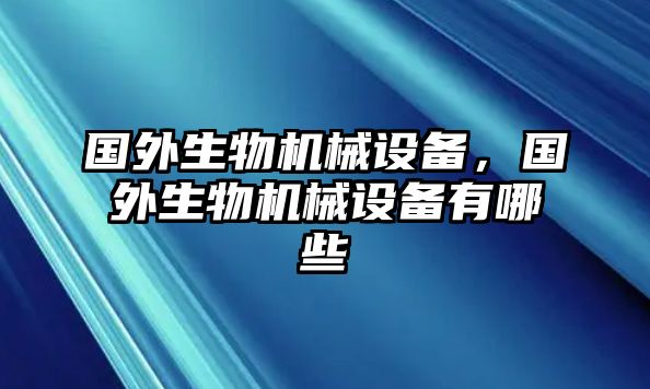 國外生物機械設備，國外生物機械設備有哪些