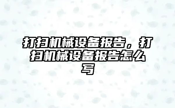 打掃機械設(shè)備報告，打掃機械設(shè)備報告怎么寫