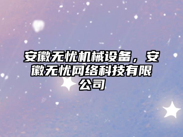 安徽無憂機械設(shè)備，安徽無憂網(wǎng)絡(luò)科技有限公司