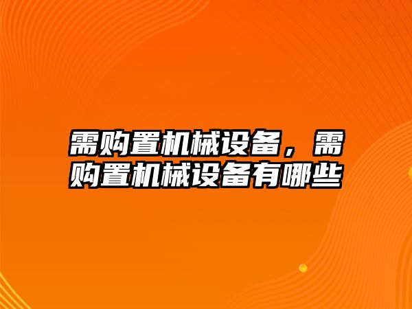 需購(gòu)置機(jī)械設(shè)備，需購(gòu)置機(jī)械設(shè)備有哪些