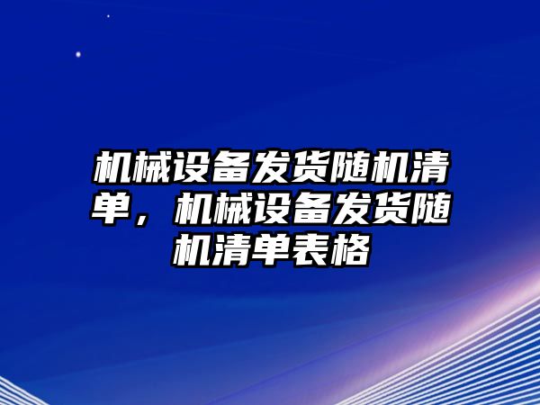 機械設備發(fā)貨隨機清單，機械設備發(fā)貨隨機清單表格