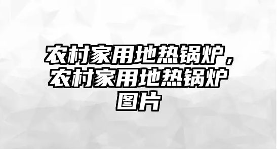 農(nóng)村家用地熱鍋爐，農(nóng)村家用地熱鍋爐圖片