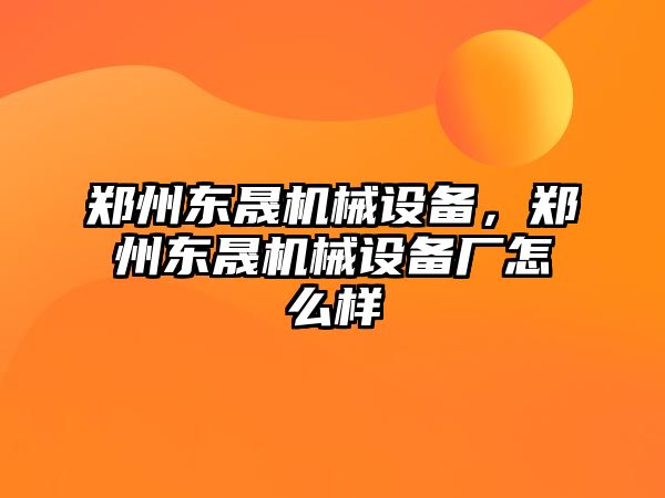 鄭州東晟機械設(shè)備，鄭州東晟機械設(shè)備廠怎么樣