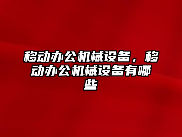 移動辦公機械設(shè)備，移動辦公機械設(shè)備有哪些