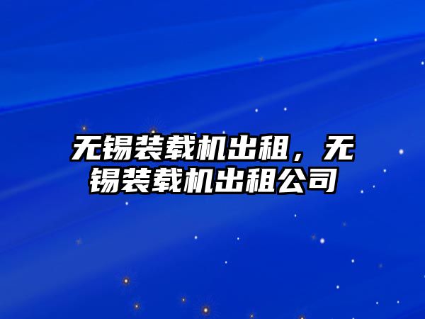 無錫裝載機出租，無錫裝載機出租公司