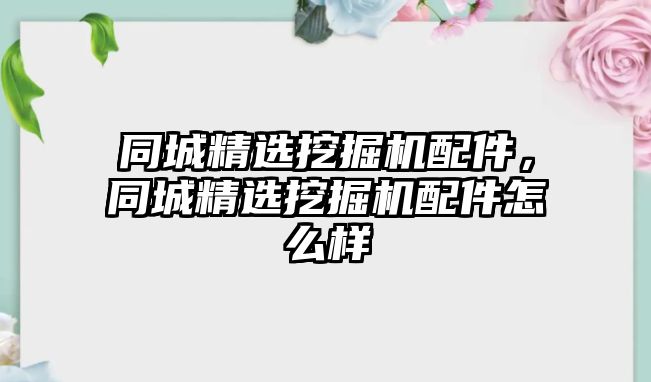 同城精選挖掘機(jī)配件，同城精選挖掘機(jī)配件怎么樣