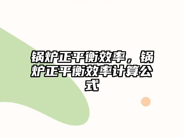 鍋爐正平衡效率，鍋爐正平衡效率計算公式