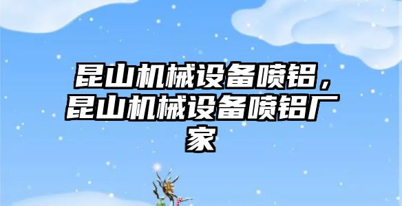 昆山機械設(shè)備噴鋁，昆山機械設(shè)備噴鋁廠家