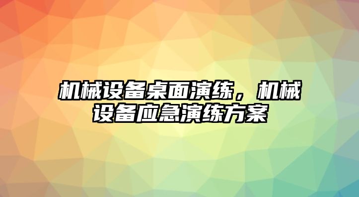 機(jī)械設(shè)備桌面演練，機(jī)械設(shè)備應(yīng)急演練方案