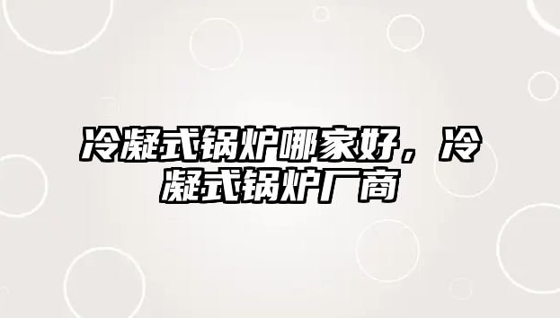 冷凝式鍋爐哪家好，冷凝式鍋爐廠商