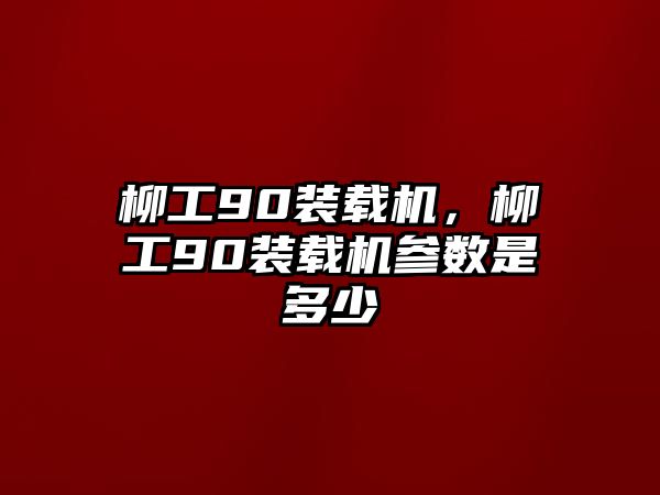 柳工90裝載機(jī)，柳工90裝載機(jī)參數(shù)是多少