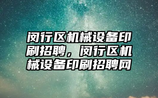 閔行區(qū)機械設備印刷招聘，閔行區(qū)機械設備印刷招聘網(wǎng)