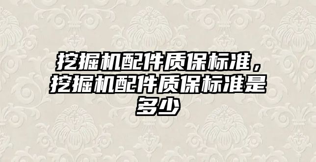 挖掘機配件質(zhì)保標準，挖掘機配件質(zhì)保標準是多少