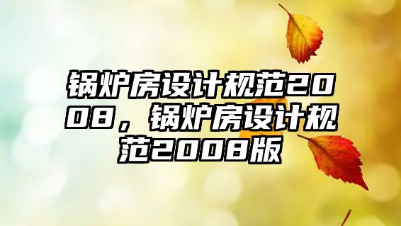 鍋爐房設計規(guī)范2008，鍋爐房設計規(guī)范2008版