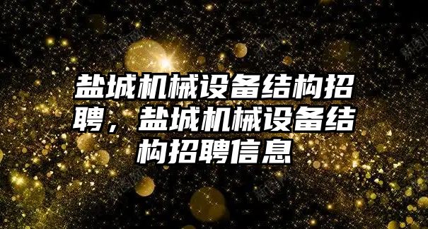 鹽城機(jī)械設(shè)備結(jié)構(gòu)招聘，鹽城機(jī)械設(shè)備結(jié)構(gòu)招聘信息