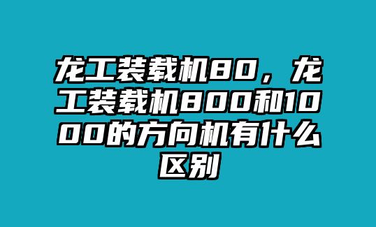 龍工裝載機(jī)80，龍工裝載機(jī)800和1000的方向機(jī)有什么區(qū)別