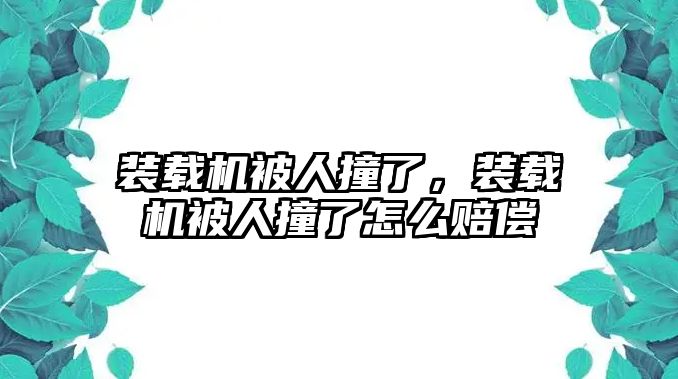 裝載機(jī)被人撞了，裝載機(jī)被人撞了怎么賠償