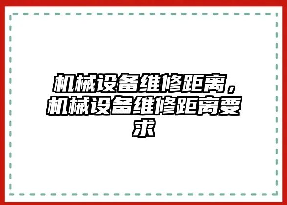 機械設備維修距離，機械設備維修距離要求