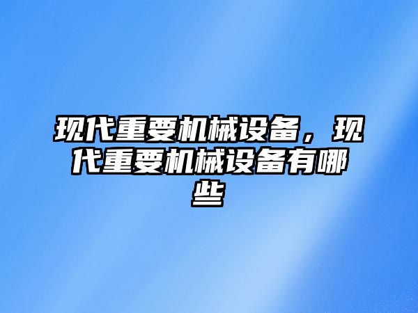 現(xiàn)代重要機械設備，現(xiàn)代重要機械設備有哪些