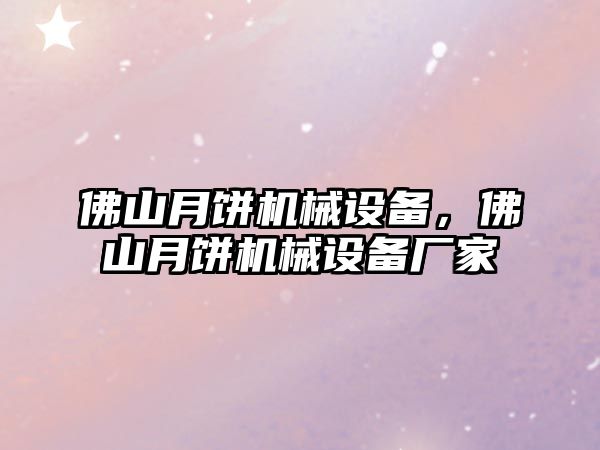 佛山月餅機械設(shè)備，佛山月餅機械設(shè)備廠家