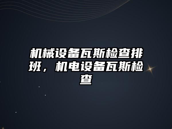 機械設備瓦斯檢查排班，機電設備瓦斯檢查