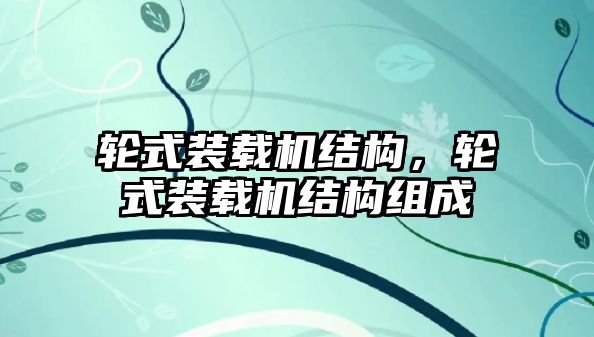 輪式裝載機(jī)結(jié)構(gòu)，輪式裝載機(jī)結(jié)構(gòu)組成