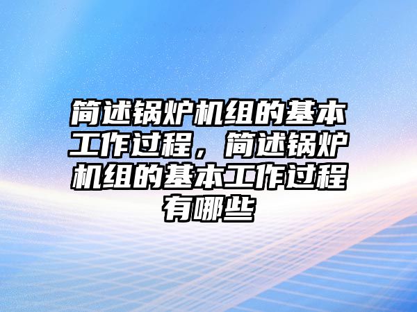 簡述鍋爐機組的基本工作過程，簡述鍋爐機組的基本工作過程有哪些