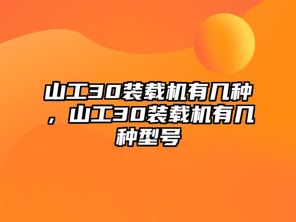 山工30裝載機(jī)有幾種，山工30裝載機(jī)有幾種型號(hào)