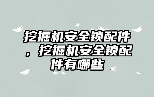 挖掘機(jī)安全鎖配件，挖掘機(jī)安全鎖配件有哪些