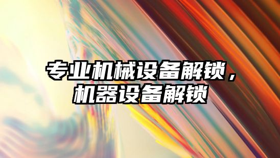 專業(yè)機械設備解鎖，機器設備解鎖